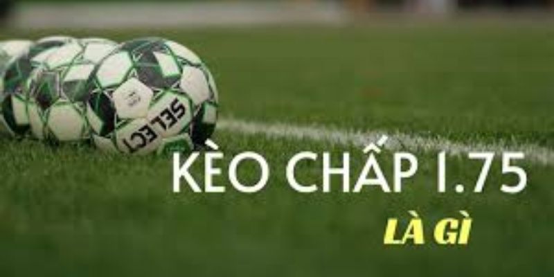 Tổng quan kèo chấp 1.75 là gì